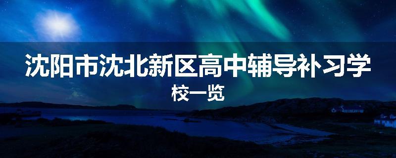 沈阳市沈北新区高中辅导补习学校一览