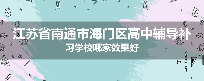 江苏省南通市海门区高中辅导补习学校哪家效果好