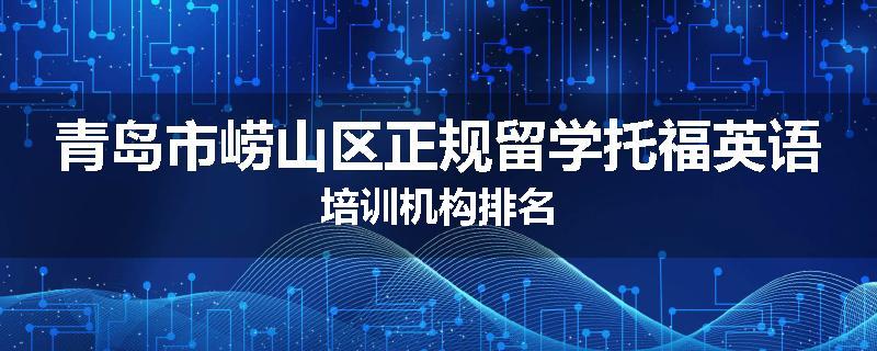 青岛市崂山区正规留学托福英语培训机构排名