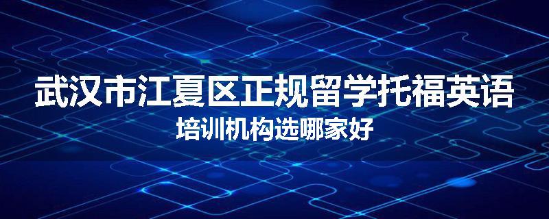 武汉市江夏区正规留学托福英语培训机构选哪家好