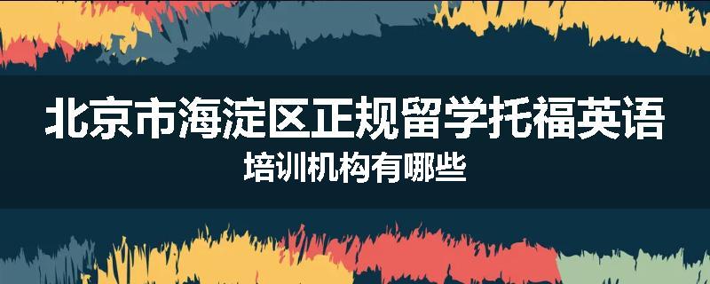 北京市海淀区正规留学托福英语培训机构有哪些