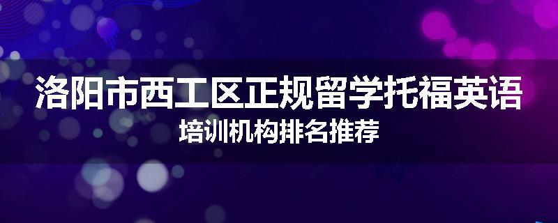 洛阳市西工区正规留学托福英语培训机构排名推荐