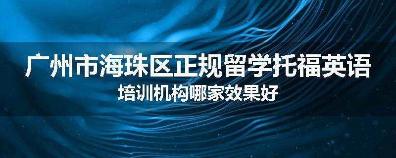 广州市海珠区正规留学托福英语培训机构哪家效果好