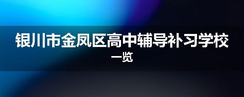 银川市金凤区高中辅导补习学校一览