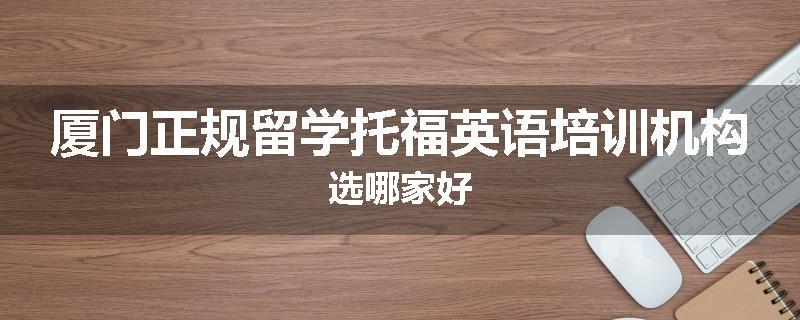 厦门正规留学托福英语培训机构选哪家好
