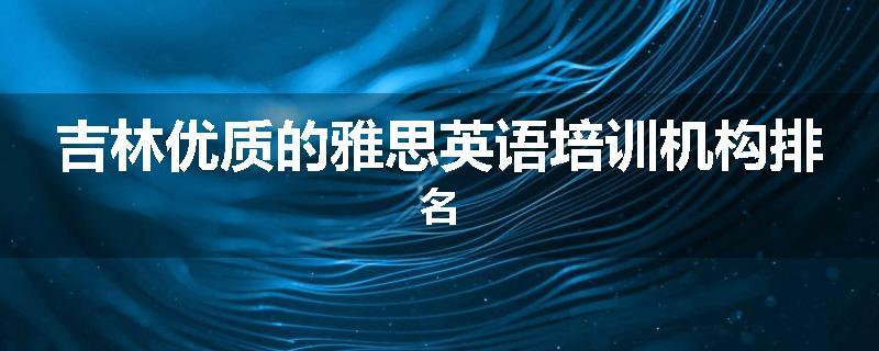 吉林优质的雅思英语培训机构排名