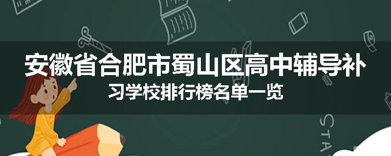 安徽省合肥市蜀山区高中辅导补习学校排行榜名单一览