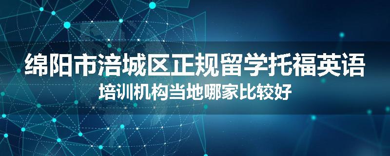 绵阳市涪城区正规留学托福英语培训机构当地哪家比较好