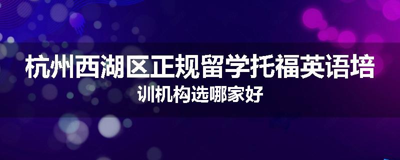 杭州西湖区正规留学托福英语培训机构选哪家好