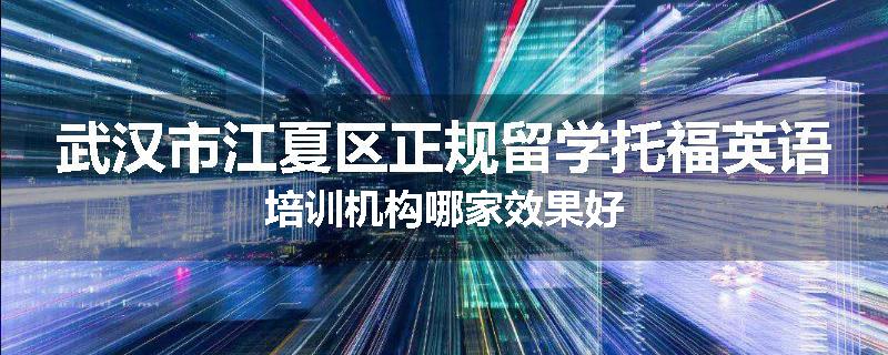 武汉市江夏区正规留学托福英语培训机构哪家效果好