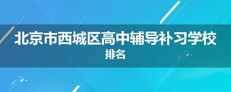 北京市西城区高中辅导补习学校排名