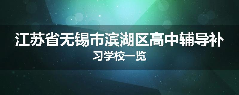 江苏省无锡市滨湖区高中辅导补习学校一览