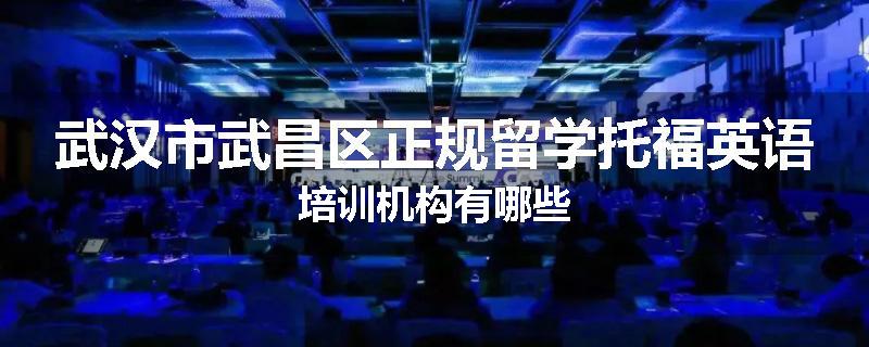 武汉市武昌区正规留学托福英语培训机构有哪些