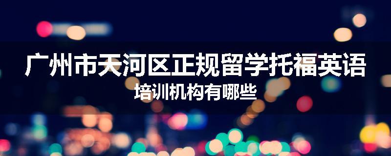广州市天河区正规留学托福英语培训机构有哪些