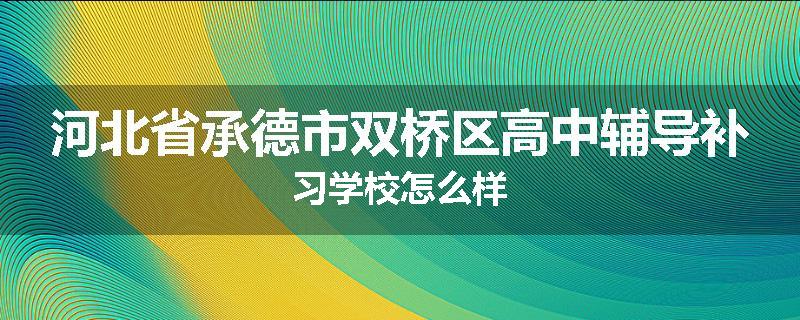 河北省承德市双桥区高中辅导补习学校怎么样
