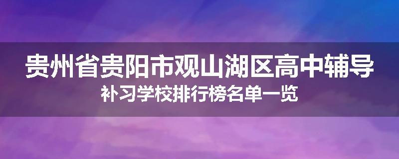 贵州省贵阳市观山湖区高中辅导补习学校排行榜名单一览