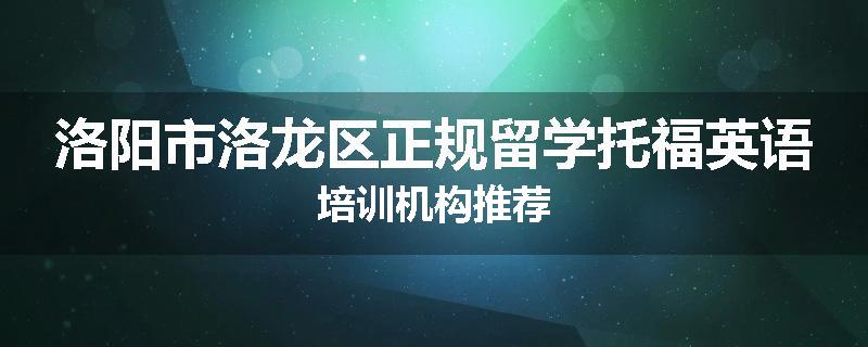 洛阳市洛龙区正规留学托福英语培训机构推荐