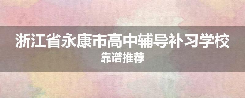 浙江省永康市高中辅导补习学校靠谱推荐