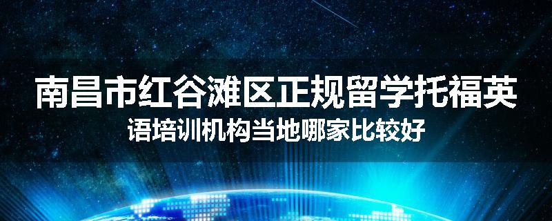 南昌市红谷滩区正规留学托福英语培训机构当地哪家比较好