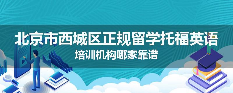 北京市西城区正规留学托福英语培训机构哪家靠谱