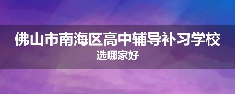 佛山市南海区高中辅导补习学校选哪家好