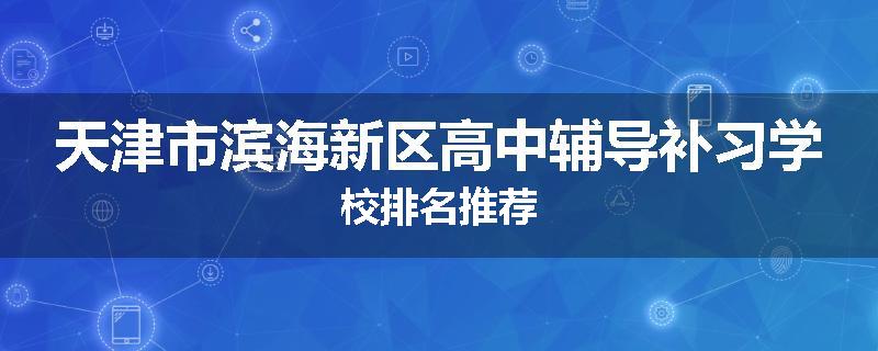 天津市滨海新区高中辅导补习学校排名推荐