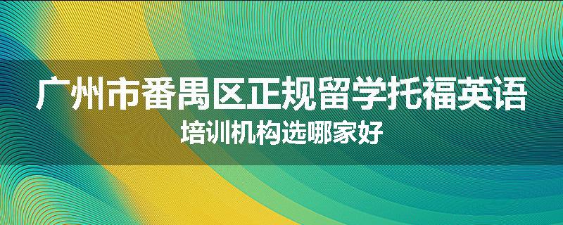 广州市番禺区正规留学托福英语培训机构选哪家好