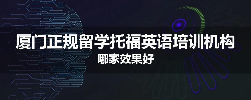 厦门正规留学托福英语培训机构哪家效果好