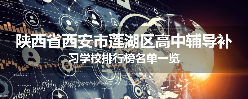 陕西省西安市莲湖区高中辅导补习学校排行榜名单一览