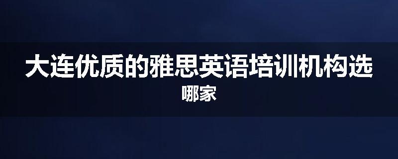 大连优质的雅思英语培训机构选哪家