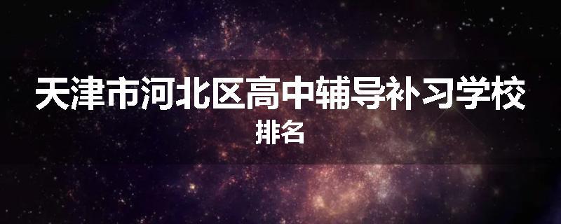 天津市河北区高中辅导补习学校排名