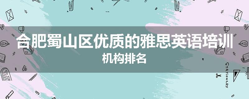 合肥蜀山区优质的雅思英语培训机构排名