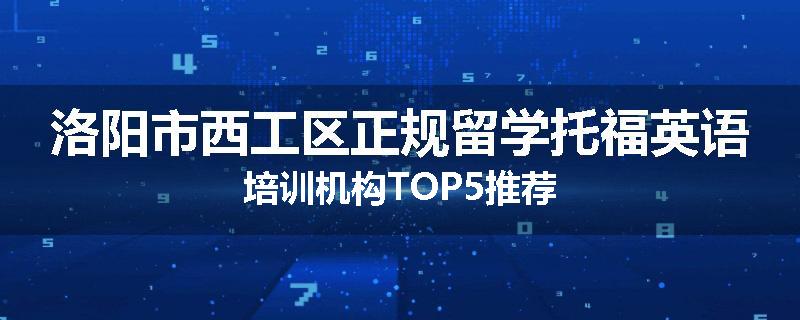 洛阳市西工区正规留学托福英语培训机构TOP5推荐