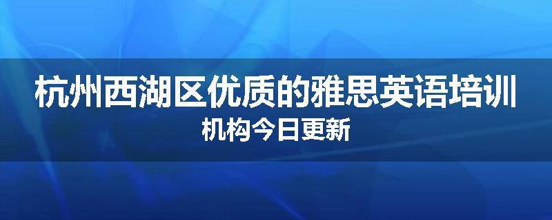 杭州西湖区优质的雅思英语培训机构今日更新