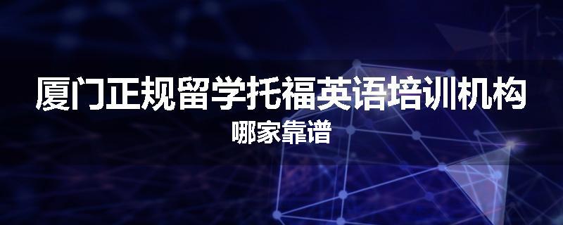 厦门正规留学托福英语培训机构哪家靠谱