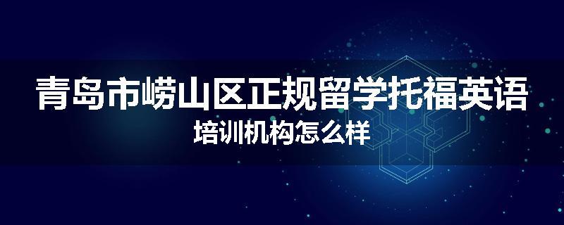 青岛市崂山区正规留学托福英语培训机构怎么样