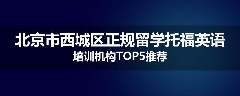 北京市西城区正规留学托福英语培训机构TOP5推荐