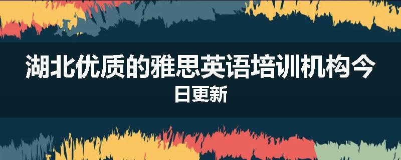 湖北优质的雅思英语培训机构今日更新