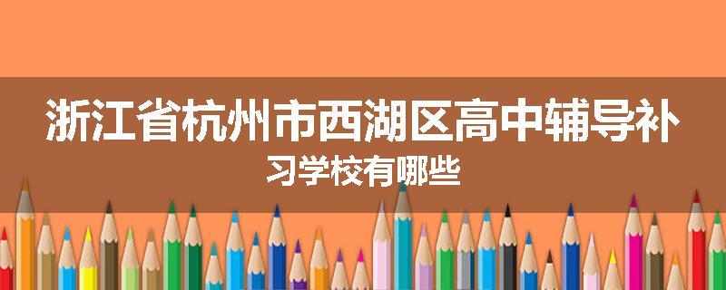 浙江省杭州市西湖区高中辅导补习学校有哪些