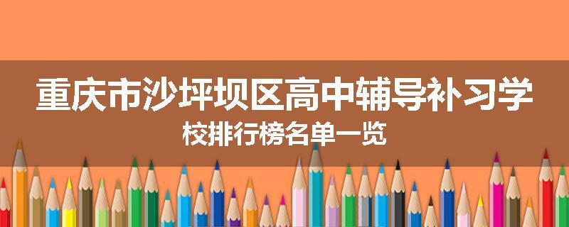 重庆市沙坪坝区高中辅导补习学校排行榜名单一览