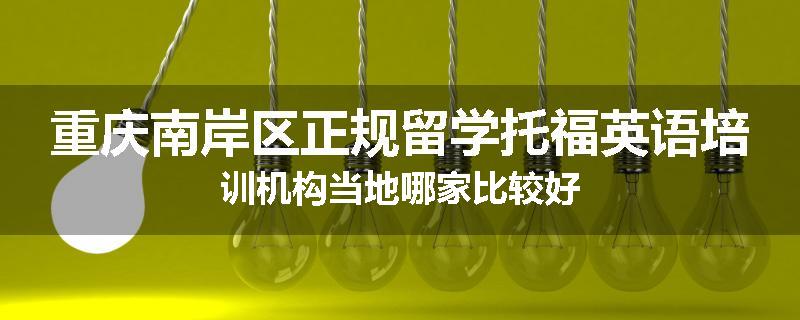 重庆南岸区正规留学托福英语培训机构当地哪家比较好