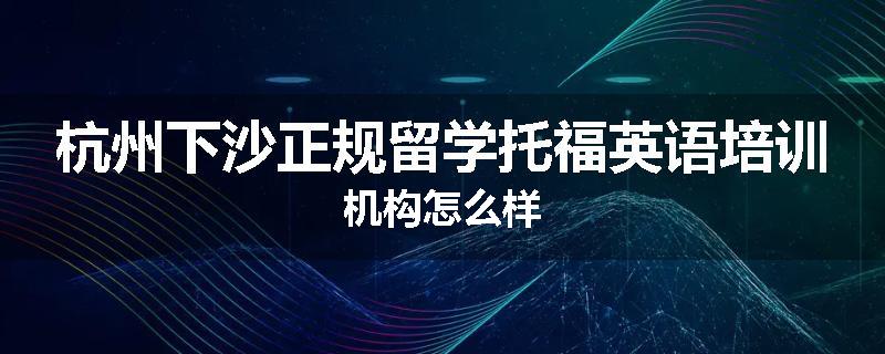 杭州下沙正规留学托福英语培训机构怎么样