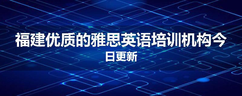 福建优质的雅思英语培训机构今日更新