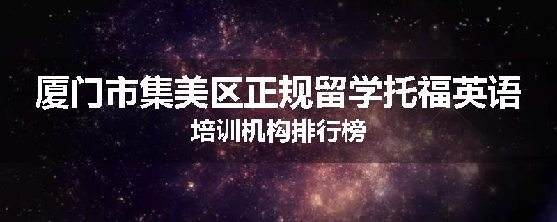 厦门市集美区正规留学托福英语培训机构排行榜