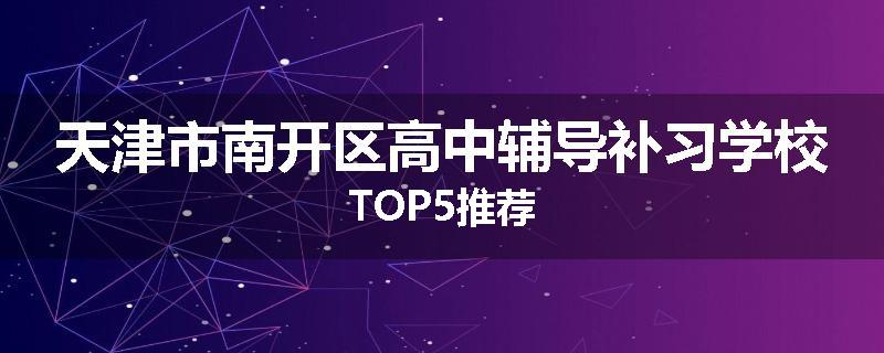 天津市南开区高中辅导补习学校TOP5推荐
