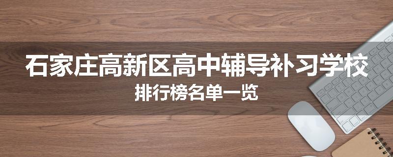 石家庄高新区高中辅导补习学校排行榜名单一览