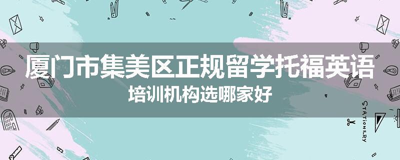 厦门市集美区正规留学托福英语培训机构选哪家好