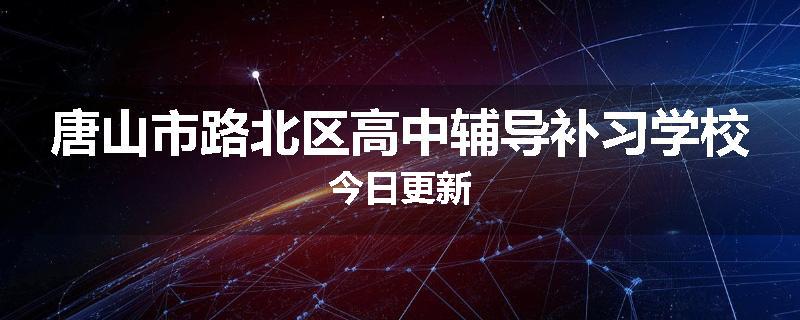 唐山市路北区高中辅导补习学校今日更新