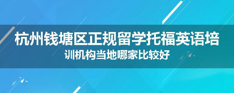 杭州钱塘区正规留学托福英语培训机构当地哪家比较好