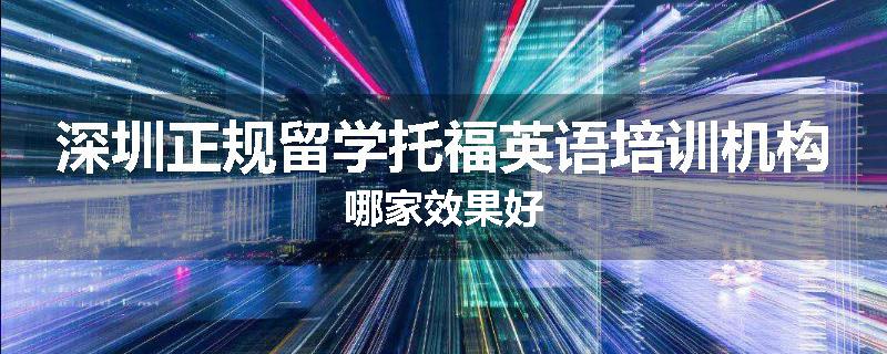 深圳正规留学托福英语培训机构哪家效果好